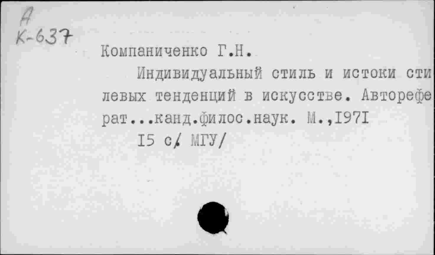 ﻿
Компаниченко Г.Н.
Индивидуальный стиль и истоки сти левых тенденций в искусстве. Авторефе рат...канд.филос.наук. М.,1971
15 с/ МГУ/